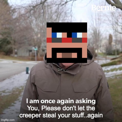 Bernie I Am Once Again Asking For Your Support | You, Please don't let the creeper steal your stuff..again | image tagged in memes,bernie i am once again asking for your support,minecraft,revenge,minecraft creeper,funny | made w/ Imgflip meme maker