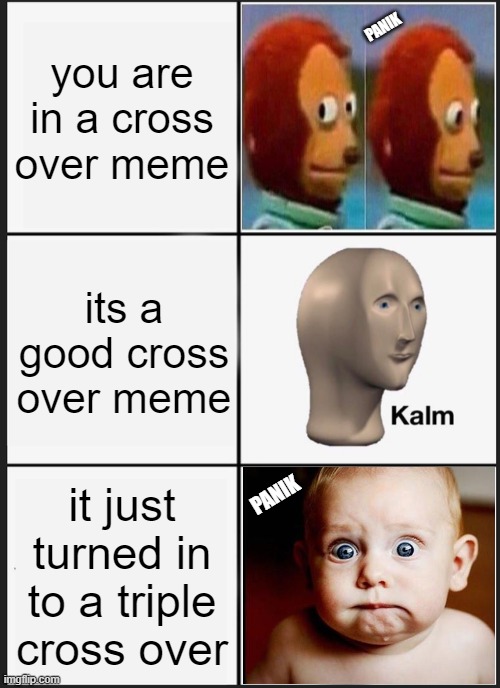 3 3 3 | you are in a cross over meme; PANIK; its a good cross over meme; it just turned in to a triple cross over; PANIK | image tagged in memes,panik kalm panik | made w/ Imgflip meme maker