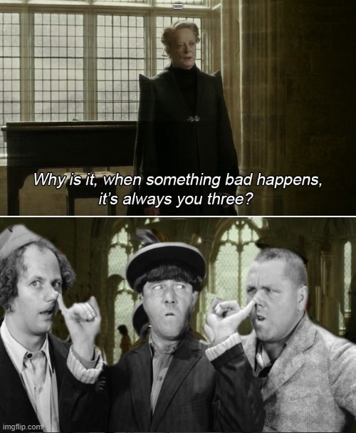 its midnight so hears a three stooges meme! | WHY IS IT WHEN SOMETHING BAD HAPPENS ITS YOU THREE | image tagged in the three stooges,kewlew | made w/ Imgflip meme maker