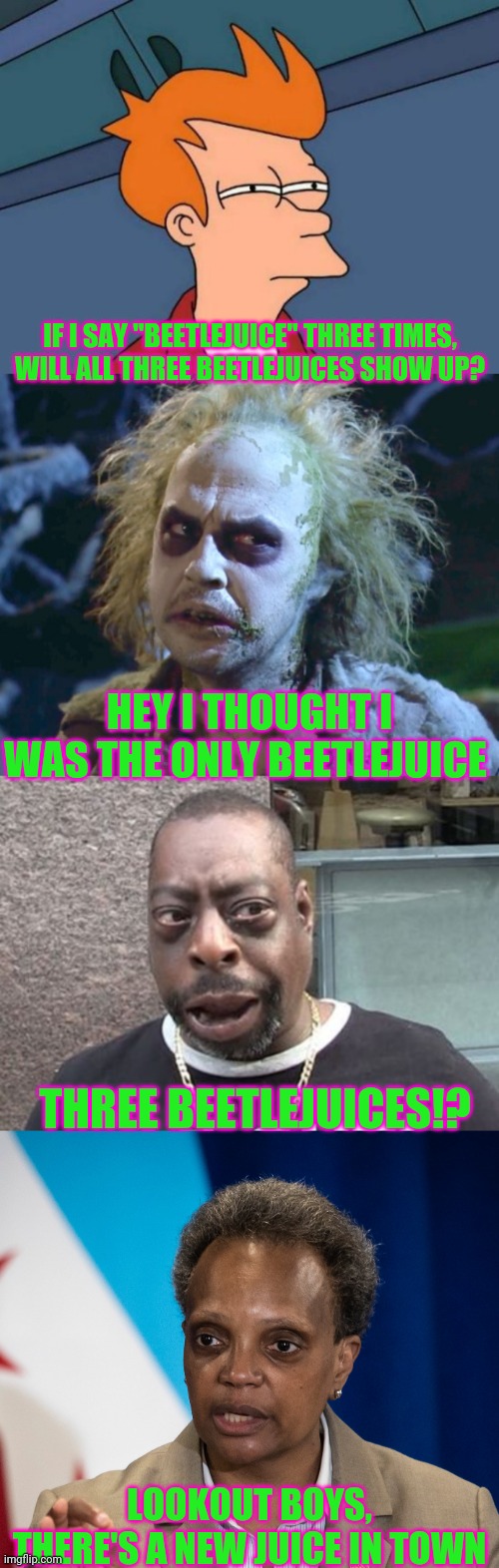 IF I SAY "BEETLEJUICE" THREE TIMES, WILL ALL THREE BEETLEJUICES SHOW UP? HEY I THOUGHT I WAS THE ONLY BEETLEJUICE; THREE BEETLEJUICES!? LOOKOUT BOYS, THERE'S A NEW JUICE IN TOWN | image tagged in memes,futurama fry | made w/ Imgflip meme maker
