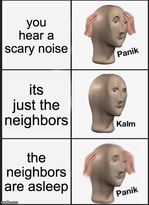 what am i supposed to put here? | you hear a scary noise; its just the neighbors; the neighbors are asleep | image tagged in memes,panik kalm panik | made w/ Imgflip meme maker