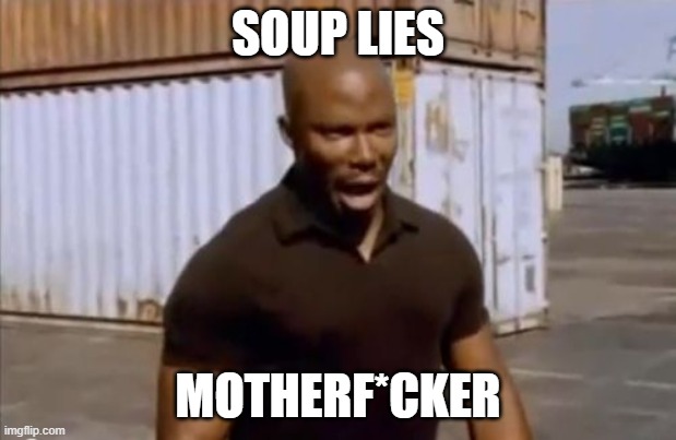 Surprise Motherfucker | SOUP LIES; MOTHERF*CKER | image tagged in surprise motherfucker | made w/ Imgflip meme maker