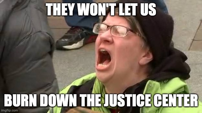 Portland things | THEY WON'T LET US; BURN DOWN THE JUSTICE CENTER | image tagged in screaming trump protester at inauguration,portland,protests | made w/ Imgflip meme maker