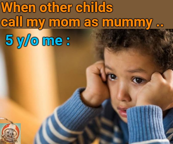 ?? | When other childs call my mom as mummy .. 5 y/o me : | image tagged in children | made w/ Imgflip meme maker