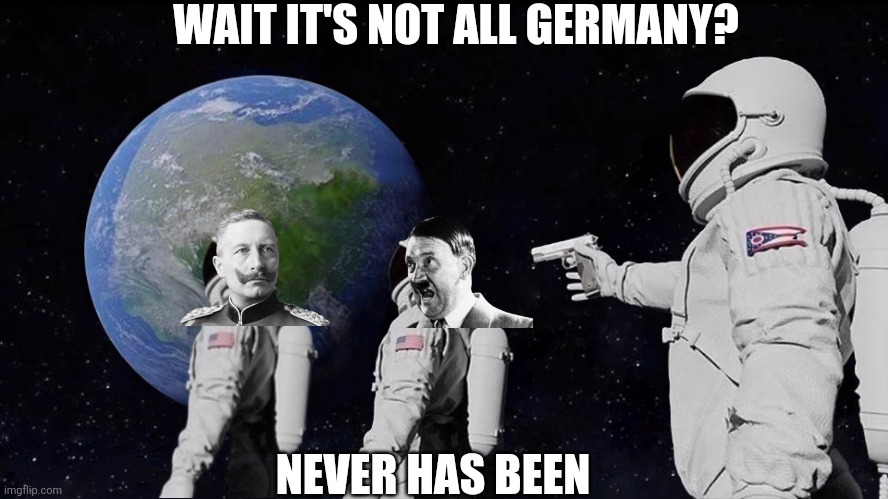Germany | WAIT IT'S NOT ALL GERMANY? NEVER HAS BEEN | image tagged in always has been,hitler,adolf hitler | made w/ Imgflip meme maker