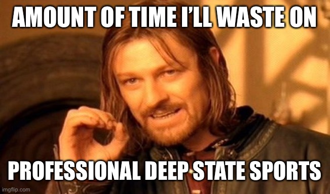One Does Not Simply Meme | AMOUNT OF TIME I’LL WASTE ON PROFESSIONAL DEEP STATE SPORTS | image tagged in memes,one does not simply | made w/ Imgflip meme maker