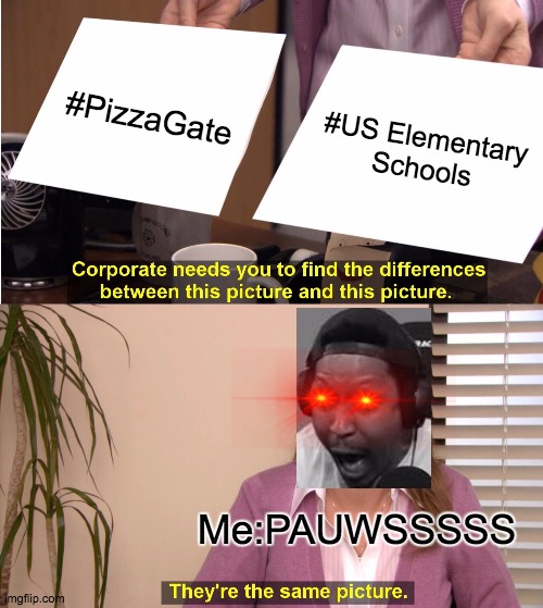 PAUWSSSS | #PizzaGate; #US Elementary Schools; Me:PAUWSSSSS | image tagged in memes,they're the same picture | made w/ Imgflip meme maker