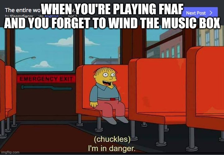 Chuckles Im In Danger | WHEN YOU'RE PLAYING FNAF AND YOU FORGET TO WIND THE MUSIC BOX | image tagged in chuckles im in danger | made w/ Imgflip meme maker