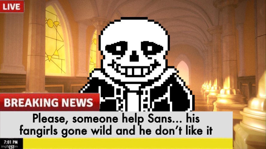 Breaking news from the Underground!! | Please, someone help Sans... his fangirls gone wild and he don’t like it | image tagged in memes,funny,fangirls,sans,undertale,oh wow are you actually reading these tags | made w/ Imgflip meme maker