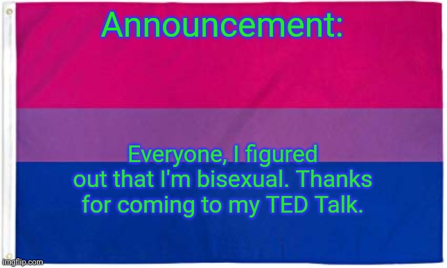 Yup! | Announcement:; Everyone, I figured out that I'm bisexual. Thanks for coming to my TED Talk. | image tagged in bisexual flag | made w/ Imgflip meme maker