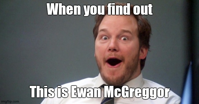 Parks and Recreation | When you find out; This is Ewan McGreggor | image tagged in parks and recreation,funny | made w/ Imgflip meme maker