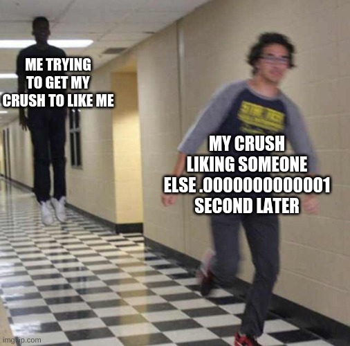 floating boy chasing running boy | MY CRUSH LIKING SOMEONE ELSE .0000000000001 SECOND LATER; ME TRYING TO GET MY CRUSH TO LIKE ME | image tagged in floating boy chasing running boy | made w/ Imgflip meme maker