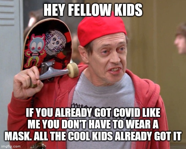 Schools back | HEY FELLOW KIDS; IF YOU ALREADY GOT COVID LIKE ME YOU DON'T HAVE TO WEAR A MASK. ALL THE COOL KIDS ALREADY GOT IT | image tagged in steve buscemi fellow kids,covid-19 | made w/ Imgflip meme maker