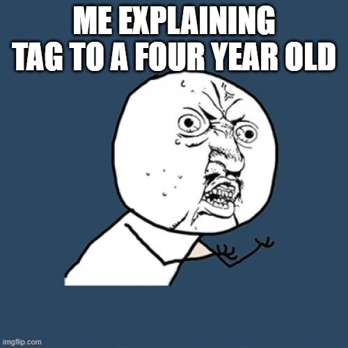 Y U No Meme | ME EXPLAINING TAG TO A FOUR YEAR OLD | image tagged in memes,y u no | made w/ Imgflip meme maker