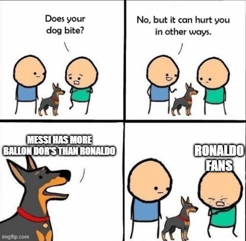 does your dog bite | RONALDO FANS; MESSI HAS MORE BALLON DOR'S THAN RONALDO | image tagged in does your dog bite | made w/ Imgflip meme maker