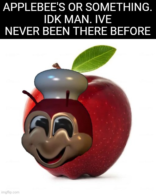 Applebee's Applebee's | APPLEBEE'S OR SOMETHING.
IDK MAN. IVE NEVER BEEN THERE BEFORE | image tagged in applebee's,jollibee's | made w/ Imgflip meme maker