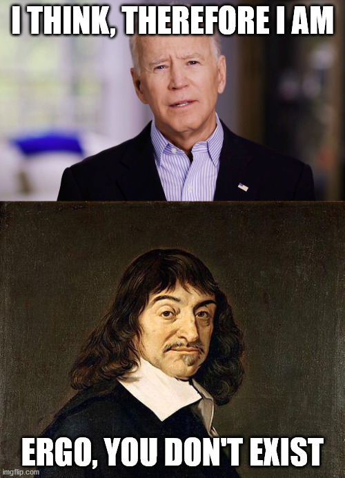 Joe Biden meets Rene Descartes | I THINK, THEREFORE I AM; ERGO, YOU DON'T EXIST | image tagged in rene descartes,joe biden 2020 | made w/ Imgflip meme maker
