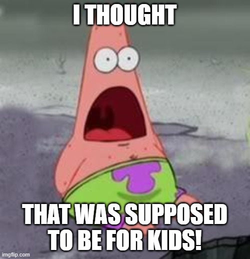 Suprised Patrick | I THOUGHT THAT WAS SUPPOSED TO BE FOR KIDS! | image tagged in suprised patrick | made w/ Imgflip meme maker
