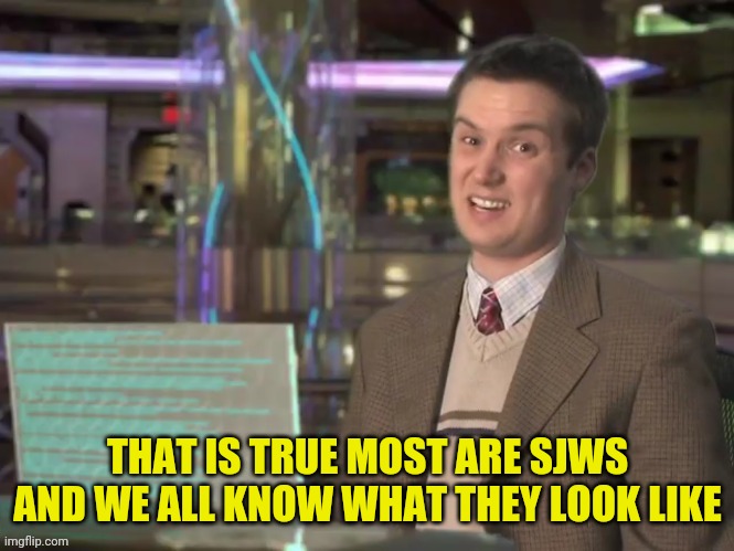THAT IS TRUE MOST ARE SJWS AND WE ALL KNOW WHAT THEY LOOK LIKE | made w/ Imgflip meme maker