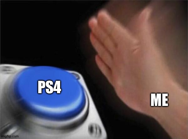 Blank Nut Button Meme | ME PS4 | image tagged in memes,blank nut button | made w/ Imgflip meme maker