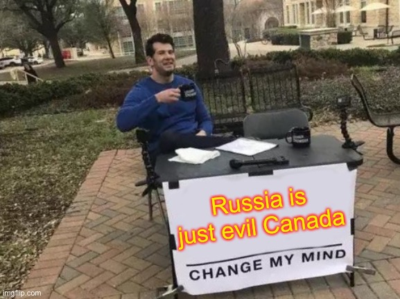 Evil Canada | Russia is just evil Canada | image tagged in memes,change my mind,russia,canada,soviet union,vladimir putin | made w/ Imgflip meme maker
