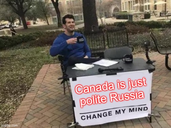 Polite Russia | Canada is just polite Russia | image tagged in memes,change my mind,russia,canada,justin trudeau,justin bieber | made w/ Imgflip meme maker