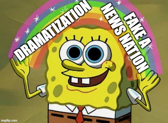 Imagination Spongebob | FAKE A NEWS NATION; DRAMATIZATION | image tagged in memes,imagination spongebob | made w/ Imgflip meme maker