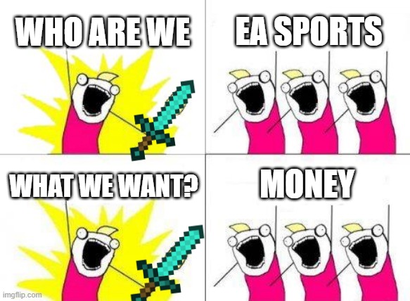 title | WHO ARE WE; EA SPORTS; MONEY; WHAT WE WANT? | image tagged in memes,what do we want | made w/ Imgflip meme maker