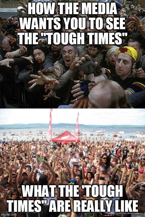 tough times reality | HOW THE MEDIA WANTS YOU TO SEE THE "TOUGH TIMES"; WHAT THE 'TOUGH TIMES" ARE REALLY LIKE | image tagged in beach party,zombies approaching | made w/ Imgflip meme maker