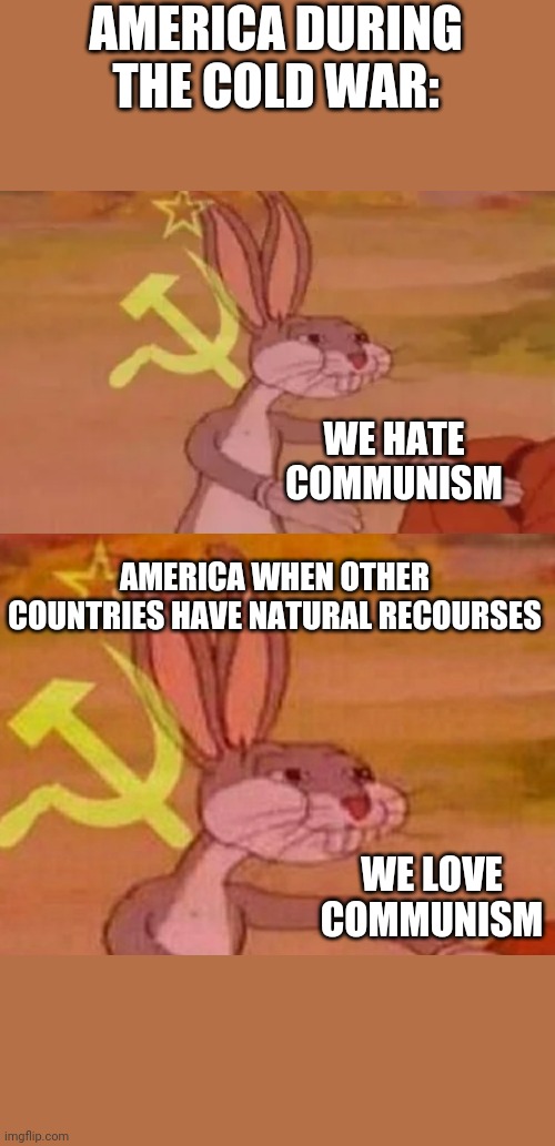 AMERICA DURING THE COLD WAR:; WE HATE COMMUNISM; AMERICA WHEN OTHER COUNTRIES HAVE NATURAL RECOURSES; WE LOVE COMMUNISM | image tagged in bugs bunny communist,political meme,communism,usa,soviet union,funny memes | made w/ Imgflip meme maker