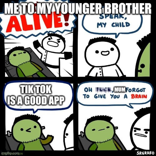 It's alive | ME TO MY YOUNGER BROTHER; MUM; TIK TOK IS A GOOD APP | image tagged in it's alive | made w/ Imgflip meme maker