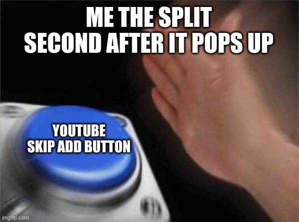 Waste no seconds on adds | ME THE SPLIT SECOND AFTER IT POPS UP; YOUTUBE SKIP ADD BUTTON | image tagged in memes,blank nut button | made w/ Imgflip meme maker