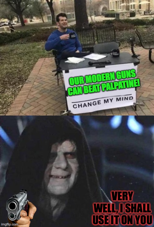 Guns and A Palpatine | OUR MODERN GUNS CAN BEAT PALPATINE! VERY WELL, I SHALL USE IT ON YOU | image tagged in emperor palpatine,memes,change my mind | made w/ Imgflip meme maker