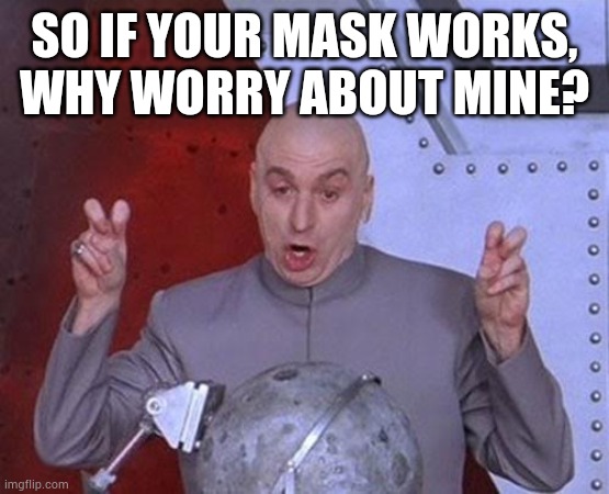 Dr Evil Laser Meme | SO IF YOUR MASK WORKS, WHY WORRY ABOUT MINE? | image tagged in memes,dr evil laser | made w/ Imgflip meme maker
