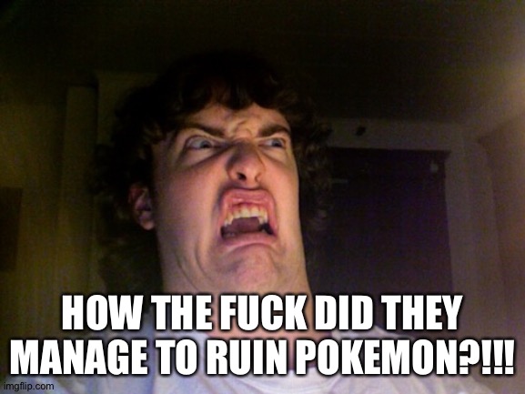 Oh No Meme | HOW THE FUCK DID THEY MANAGE TO RUIN POKEMON?!!! | image tagged in memes,oh no | made w/ Imgflip meme maker