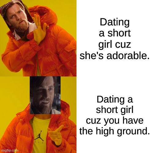 Drake Hotline Bling | Dating a short girl cuz she's adorable. Dating a short girl cuz you have the high ground. | image tagged in memes,drake hotline bling | made w/ Imgflip meme maker