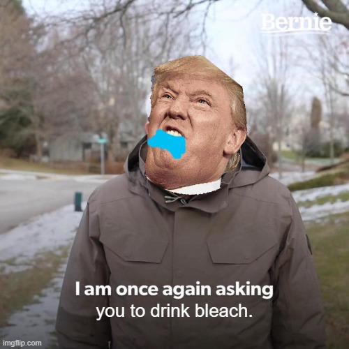 Bernie I Am Once Again Asking For Your Support Meme | you to drink bleach. | image tagged in memes,bernie i am once again asking for your support | made w/ Imgflip meme maker