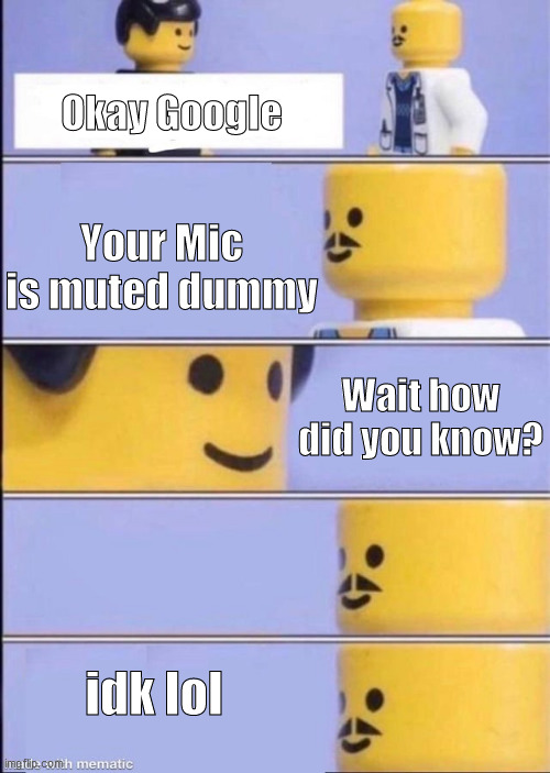 Lego doctor higher quality | Okay Google; Your Mic is muted dummy; Wait how did you know? idk lol | image tagged in lego doctor higher quality | made w/ Imgflip meme maker