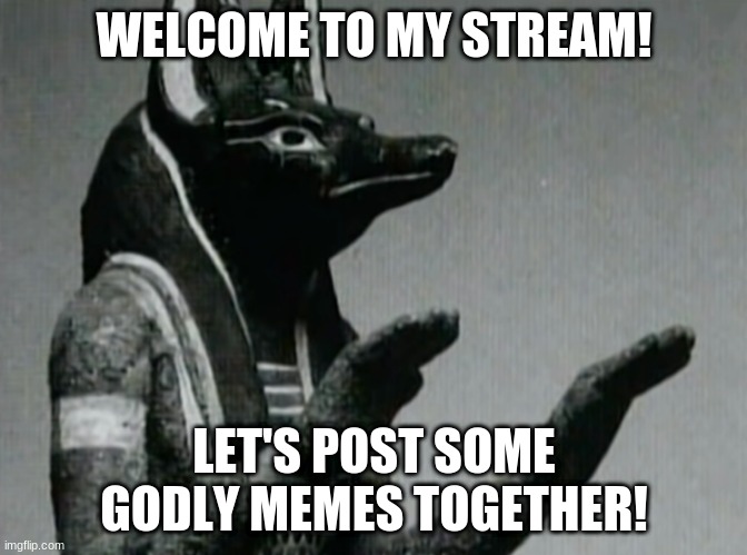 Feel free to spread around this link, more followers is always good! |  WELCOME TO MY STREAM! LET'S POST SOME GODLY MEMES TOGETHER! | image tagged in anubis | made w/ Imgflip meme maker
