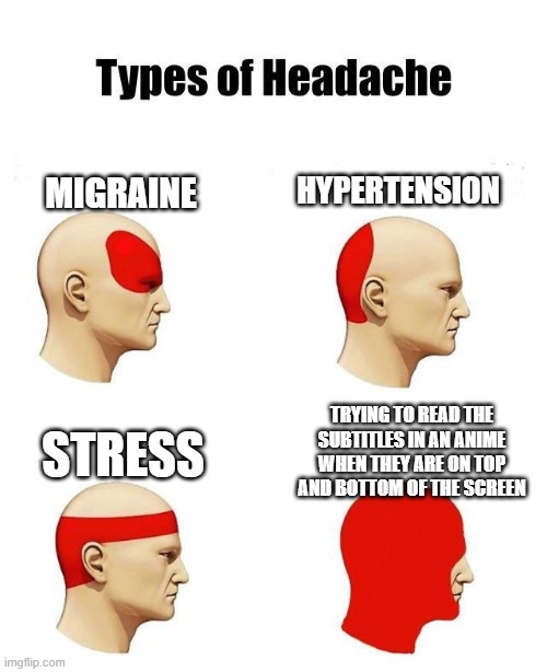 trying to read subtitles in anime when... | HYPERTENSION; MIGRAINE; TRYING TO READ THE SUBTITLES IN AN ANIME WHEN THEY ARE ON TOP AND BOTTOM OF THE SCREEN; STRESS | image tagged in anime,types of headaches meme | made w/ Imgflip meme maker