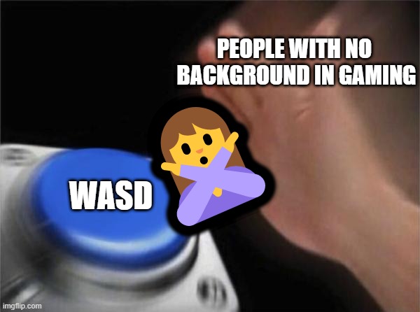 oop- | PEOPLE WITH NO 
BACKGROUND IN GAMING; 🙅‍♀️; WASD | image tagged in memes,blank nut button | made w/ Imgflip meme maker