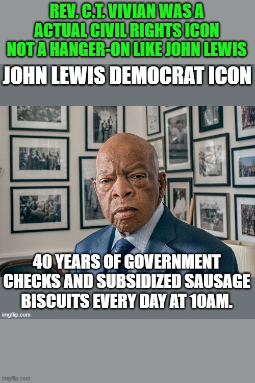 REV. C.T. VIVIAN WAS A ACTUAL CIVIL RIGHTS ICON NOT A HANGER-ON LIKE JOHN LEWIS | made w/ Imgflip meme maker