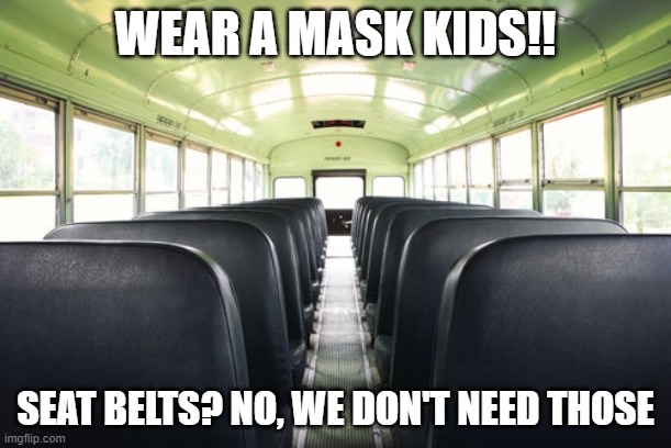 No seatbelts | WEAR A MASK KIDS!! SEAT BELTS? NO, WE DON'T NEED THOSE | image tagged in covid-19,back to school | made w/ Imgflip meme maker