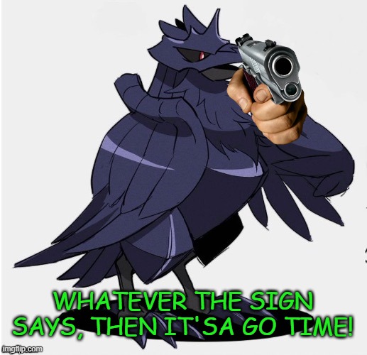 The_Tea_Drinking_Corviknight | WHATEVER THE SIGN SAYS, THEN IT'SA GO TIME! | image tagged in the_tea_drinking_corviknight | made w/ Imgflip meme maker