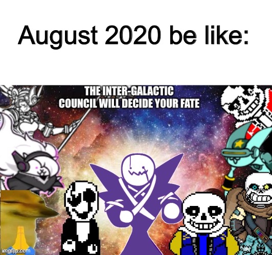 RIP humanity |  August 2020 be like: | image tagged in memes,funny,august,2020,crossover,the council will decide your fate | made w/ Imgflip meme maker