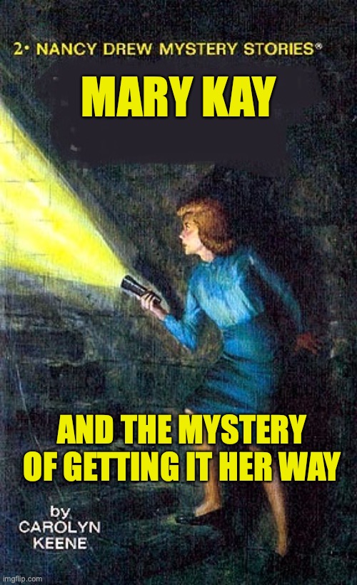 Getting it Your Way | MARY KAY; AND THE MYSTERY OF GETTING IT HER WAY | image tagged in nancy drew | made w/ Imgflip meme maker