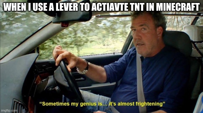 sometimes my genius is... it's almost frightening | WHEN I USE A LEVER TO ACTIAVTE TNT IN MINECRAFT | image tagged in sometimes my genius is it's almost frightening | made w/ Imgflip meme maker