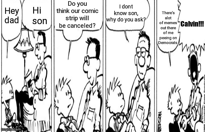 Do you think our comic strip will be canceled? I dont know son, why do you ask? There's alot of memes out there of me peeing on Democrats; Calvin!!! | image tagged in memes | made w/ Imgflip meme maker