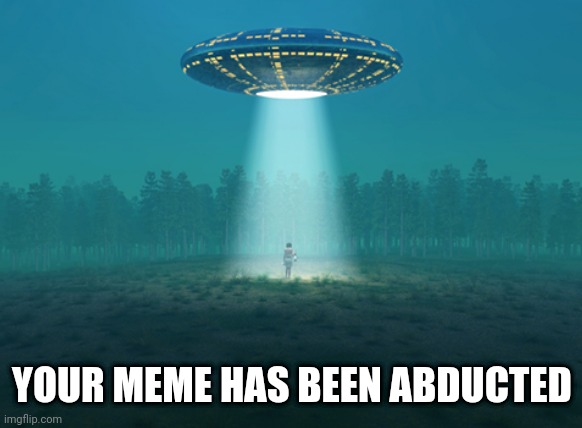 Abducted Meme | YOUR MEME HAS BEEN ABDUCTED | image tagged in funny memes,stolen memes week,stolen memes,alien abduction,memes | made w/ Imgflip meme maker