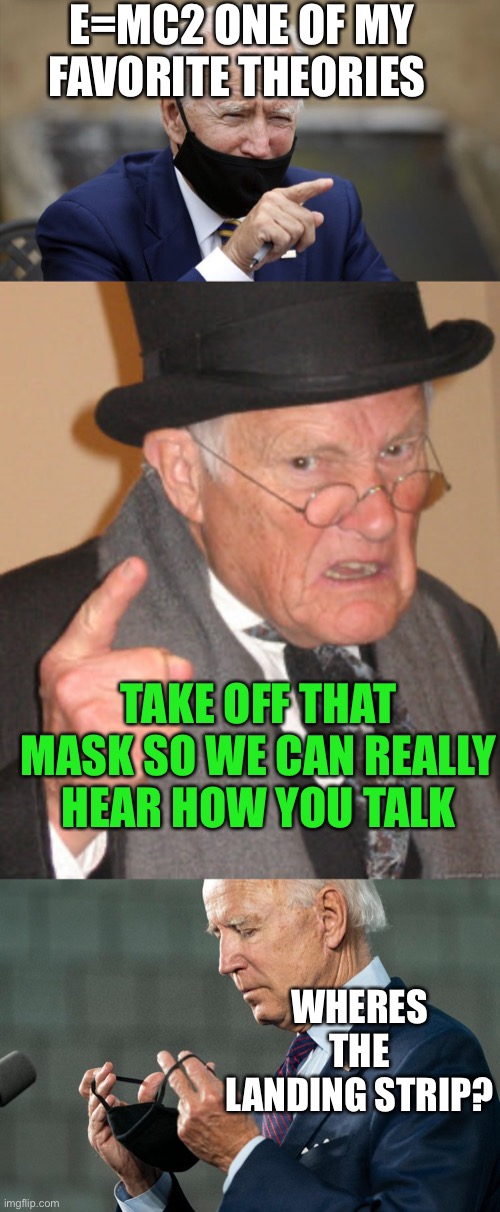 Biden The New Trump Debate Sham | E=MC2 ONE OF MY FAVORITE THEORIES; TAKE OFF THAT MASK SO WE CAN REALLY HEAR HOW YOU TALK; WHERES THE LANDING STRIP? | image tagged in memes,back in my day,schmo joe ho bin biden,joe is going to have the best mic people helpnig him | made w/ Imgflip meme maker